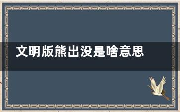文明版熊出没是啥意思 文明版熊出没是什么梗